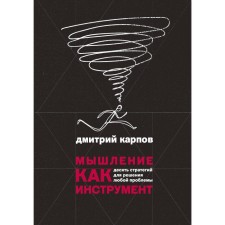 Thinking as a tool. Ten strategies to solve any problem. Dmitry Karpov