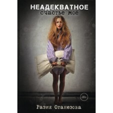 Неадекватное счастье мое. Оганезова Р.