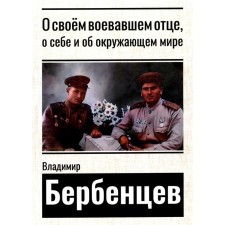 О своем воевавшем отце, о себе и об окружающем мире. Бербенцев В.Д.