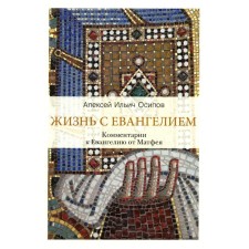 Жизнь с Евангелием. Комментарии к Евангелию от Матфея. 2-е издание, исправленное и дополненное. Осипов А.И.