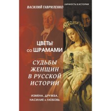 Цветы со шрамами. Судьбы женщин в русской истории. Измена, дружба, насилие и любовь. Гавриленко В.