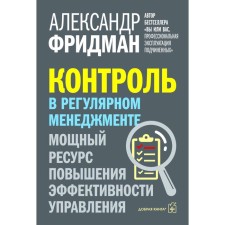 Контроль в регулярном менеджменте. Мощный ресурс повышения эффективности управления. Фридман А.С.