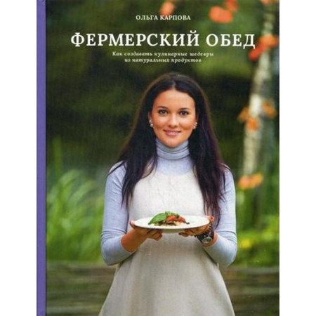 Farm dinner. How to create culinary masterpieces from natural products. Karpova O.