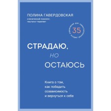 Страдаю, но остаюсь. Книга о том, как победить созависимость и вернуться к себе. Гавердовская П.