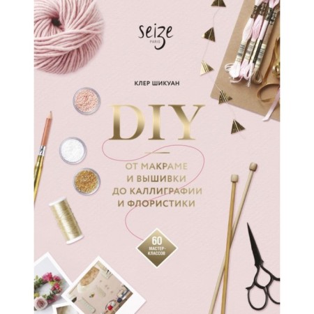 DIY. From macram and embroidery to calligraphy and floristry. 60 master classes