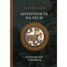 Античность на Руси. Похищение чудовищ. Кузнецова О.А.