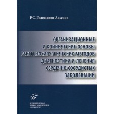 Организационные и клинические основы рентгенохирургических методов диагностики и лечения сердечно-сосудистых заболеваний. Голощапов-Аксенов Р.С., Семенов В.Ю., Кича Д.И.