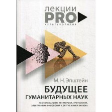 Будущее гуманитарных наук: Техногуманизм, креаторика, эротология, электронная филология и другие науки XXI века. Эпштейн М.