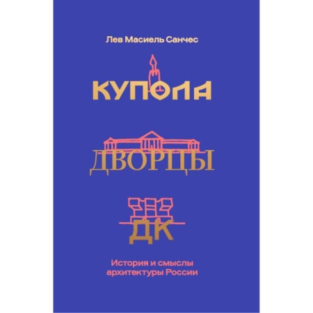 Купола, дворцы, ДК. История и смысл архитектуры России. Санчес Л.М.