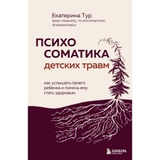 Психосоматика детских травм. Как услышать своего ребёнка и помочь ему стать здоровым. Тур Е.Ю.