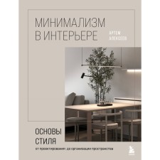 Minimalism in the interior. The basics of style from design to the organization of space. Alekseev A.S.