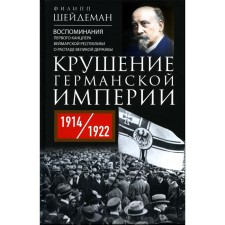 The collapse of the German Empire. The memories of the first chancellor of the Weimar Republic on the collapse of the Great Power. 1914–1922 Sheideman F.