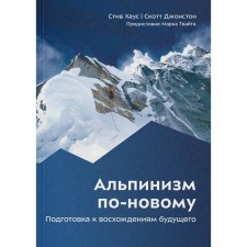 Альпинизм по-новому. Подготовка к восхождениям будущего. Хаус С., Джонстон С.