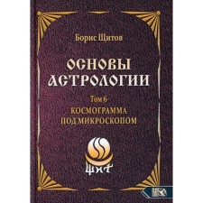 Основы астрологии. Том 6: Космограмма под микроскопом. Щитов Б.Б.