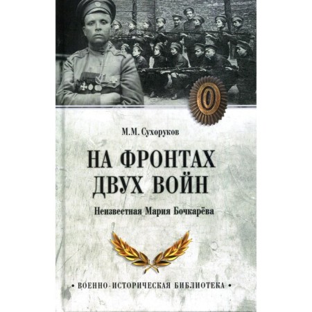 On the fronts of two wars. Unknown Maria Bochkareva. Sukhorukov M.M.