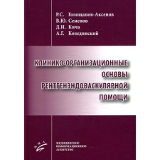 Клинико-организационные основы рентгенэндоваскулярной помощи. Голощапов-Аксенов Р.С., Семенов В.Ю., Кича Д.И., Колединский А.Г.