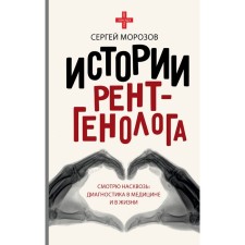 The history of the radiologist. I look through and through. Diagnosis in medicine and in life. Morozov S.P.