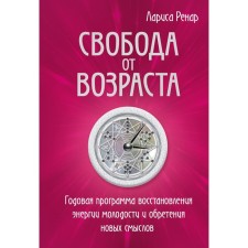 Свобода от возраста. Годовая программа восстановления энергии молодости и обретения новых смыслов. Ренар Л.