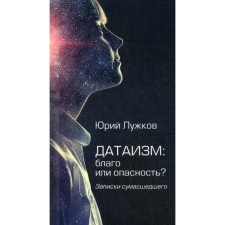 Dataism: good or danger? Notes of the crazy. Luzhkov Yu.M.