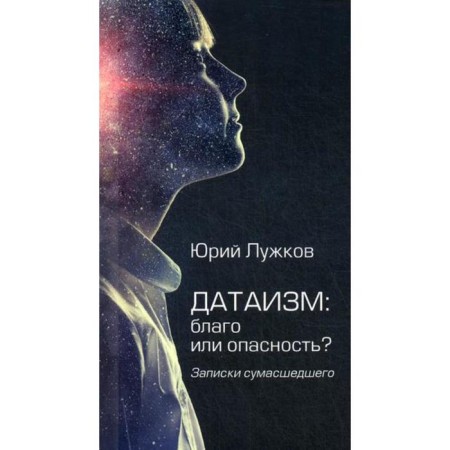 Dataism: good or danger? Notes of the crazy. Luzhkov Yu.M.
