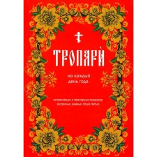Тропари на каждый день года. Непереходящих и переходящих праздников, воскресные, дневные, общие святым