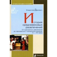 История средневековых развлечений. От куртуазных увеселений до карнавалов и праздников дураков. IX-XVI века