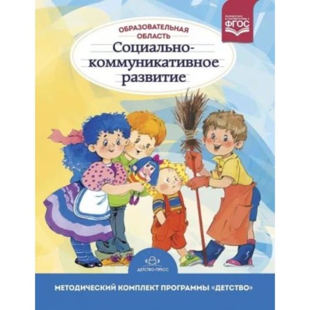 Educational field "Social and communicative development". Method. A set of the program "Childhood". Babaeva T., Berezina T., Gusarova T. and others
