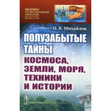 The half -forgotten secrets of space, land, seas, technology and history. Mikhailov O.V.