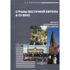 The countries of Eastern Europe in the XX century are zigzags of historical development: a training manual. 2nd edition, fixed and supplemented. Polinovskaya E.A.