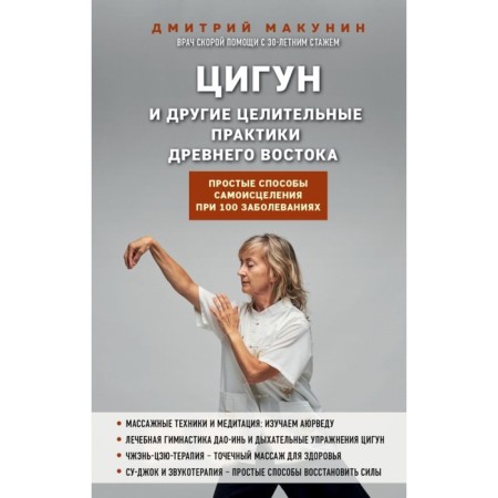 Qigun and other healing practices of the ancient East. Simple methods of self -healing in 100 diseases. Makunin D.A.