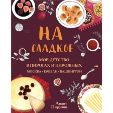 For sweets. My childhood in pies and cakes. Moscow - Yerevan - Washington, Piruzyan A.A.