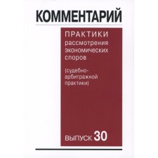 Commentary on the practice of consideration of arbitration disputes. Forensic practice. Issue 30. Belyaeva O.A., Gutnikov O.V., Vildanova M.M.