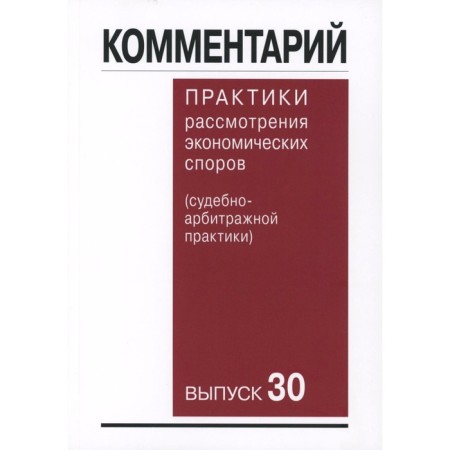 Commentary on the practice of consideration of arbitration disputes. Forensic practice. Issue 30. Belyaeva O.A., Gutnikov O.V., Vildanova M.M.