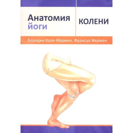 Yoga anatomy: knees. Kale-Germain B., Germain F.