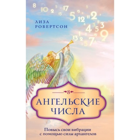 Angelic numbers: increase your vibrations with the help of archangels. Robertson L.