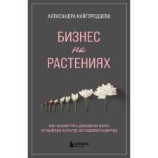Business on plants. How to grow a profitable business. From the choice of crops to the garden center. Kaigorodtseva A.A.