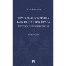 Правовая доктрина как источник права: вопросы теории и истории. Монография. Васильев А.