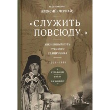 To serve everywhere ... The life path of a Russian priest. 1899-1985. Revolution. War. In a foreign land. Alexy (Cherni), Archimandrite