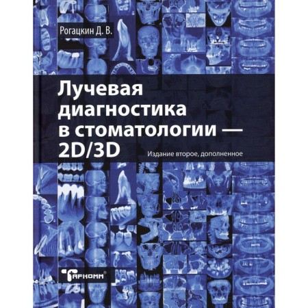 Radiation diagnostics in dentistry: 2D/3D. 2nd edition, supplemented. Rogatskin D.V.