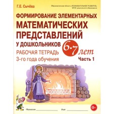 Формирование элементарных математических представлений у дошкольников 6-7 лет. Рабочая тетрадь 3 года обучения. Часть 1. Сычева Г.Е.