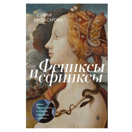 Phoenixes and sphinxes: Renaissance ladies in poetry, paintings and life. Bagdasarova S.A.