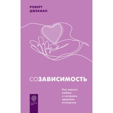 Созависимость. Как вернуть любовь и построить здоровые отношения. Джекман Р.