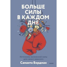 Больше силы в каждом дне. Источники жизненной силы для самого важного. Бордман С.