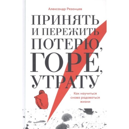 Accept and survive the loss, grief, loss. How to learn how to enjoy life again. Ryazantsev A.