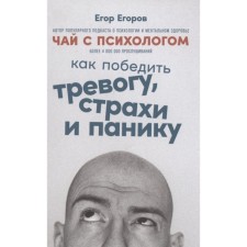 Tea with a psychologist: how to win anxiety, fears and panic. Egorov E.