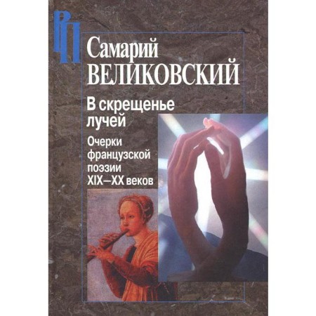 В скрещенье лучей. Очерки французской поэзии ХIХ-ХХ веков