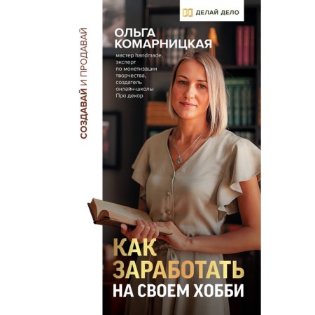 Create and sell. How to make money on your hobby. Komarnitskaya O.A.
