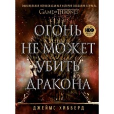 Fire cannot kill the dragon. The official unexplored story of the creation of the series “Game of Thrones”. Hibberd D.