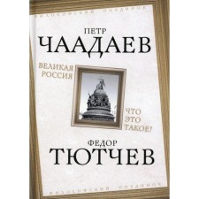 Великая Россия. Что это такое? Чаадаев П.Я., Тютчев Ф.И.