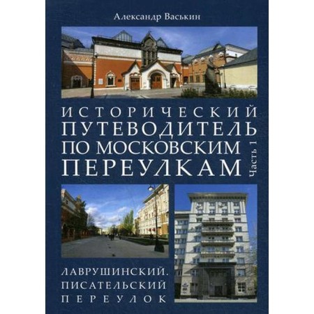 Historical guide to Moscow alleys. Part 1. Lavrushinsky. Writing Lane. Vaskin A.A.